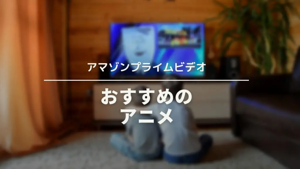 アマゾンプライムビデオで大人も楽しめる おすすめ アニメ 5選 ウェブと食べ物と趣味のこと